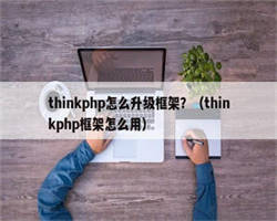 thinkphp怎么升级框架？（thinkphp框架怎么用）