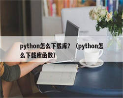 python怎么下载库？（python怎么下载库函数）