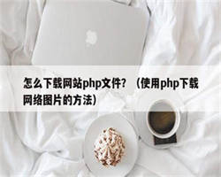 怎么下载网站php文件？（使用php下载网络图片的方法）