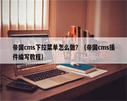 帝国cms下拉菜单怎么做？（帝国cms插件编写教程）