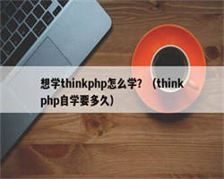 想学thinkphp怎么学？（thinkphp自学要多久）