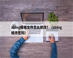 zblog模板文件怎么修改？（zblog修改密码）