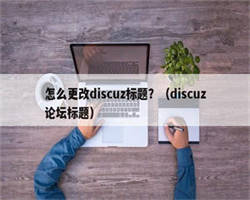 怎么更改discuz标题？（discuz论坛标题）