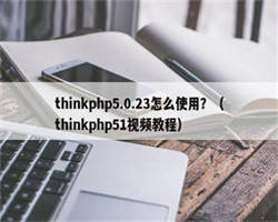 thinkphp5.0.23怎么使用？（thinkphp51视频教程）