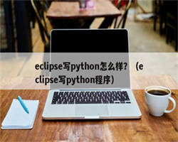 eclipse写python怎么样？（eclipse写python程序）