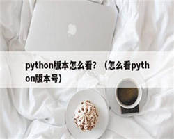 python版本怎么看？（怎么看python版本号）