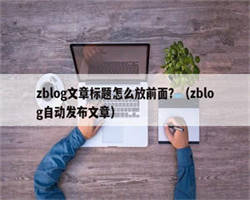 zblog文章标题怎么放前面？（zblog自动发布文章）