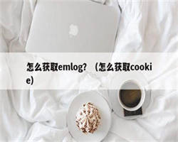 怎么获取emlog？（怎么获取cookie）