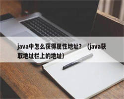 java中怎么获得属性地址？（java获取地址栏上的地址）