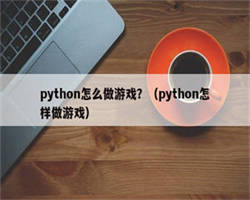 python怎么做游戏？（python怎样做游戏）