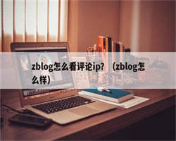 zblog怎么看评论ip？（zblog怎么样）