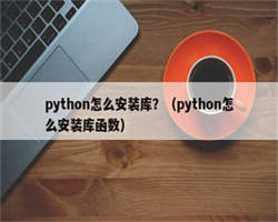 python怎么安装库？（python怎么安装库函数）