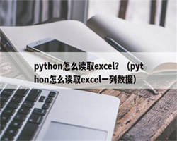 python怎么读取excel？（python怎么读取excel一列数据）