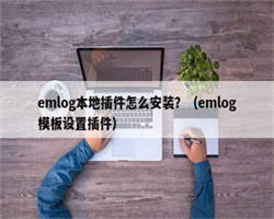 emlog本地插件怎么安装？（emlog模板设置插件）