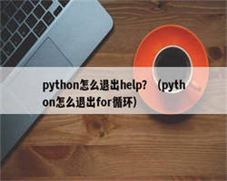 python怎么退出help？（python怎么退出for循环）