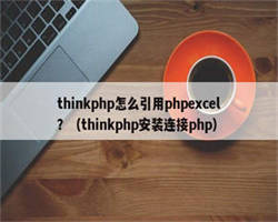 thinkphp怎么引用phpexcel？（thinkphp安装连接php）