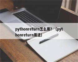 pythonreturn怎么用？（pythonreturn用法）