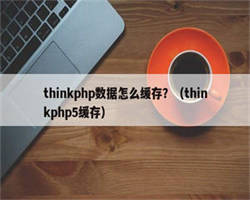 thinkphp数据怎么缓存？（thinkphp5缓存）