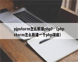 pjpstorm怎么新建php？（phpstorm怎么新建一个php项目）