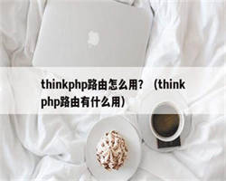 thinkphp路由怎么用？（thinkphp路由有什么用）