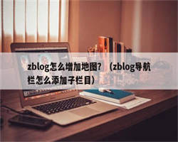 zblog怎么增加地图？（zblog导航栏怎么添加子栏目）