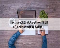 eclipse怎么导入python项目？（在eclipse如何导入项目）