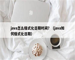 java怎么格式化日期时间？（java如何格式化日期）