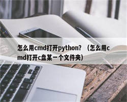 怎么用cmd打开python？（怎么用cmd打开c盘某一个文件夹）