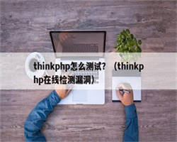 thinkphp怎么测试？（thinkphp在线检测漏洞）