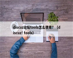 discuz论坛tools怎么使用？（discuz! tools）