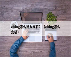 zblog怎么导入文件？（zblog怎么安装）