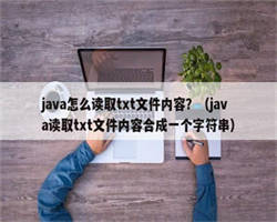 java怎么读取txt文件内容？（java读取txt文件内容合成一个字符串）