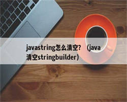 javastring怎么清空？（java清空stringbuilder）