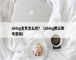 zblog主页怎么改？（zblog默认账号密码）