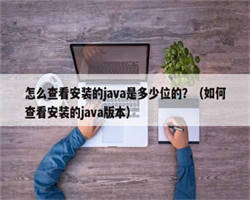 怎么查看安装的java是多少位的？（如何查看安装的java版本）