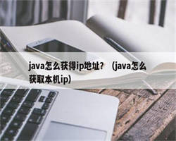 java怎么获得ip地址？（java怎么获取本机ip）