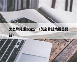 怎么登陆discuz？（怎么登陆地税局网站）