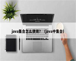 java集合怎么使用？（java中集合）