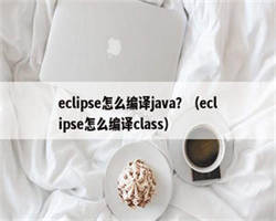 eclipse怎么编译java？（eclipse怎么编译class）