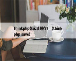 thinkphp怎么清缓存？（thinkphp save）