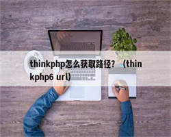 thinkphp怎么获取路径？（thinkphp6 url）