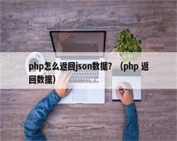 php怎么返回json数据？（php 返回数据）