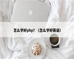 怎么学好php？（怎么学好英语）