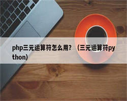 php三元运算符怎么用？（三元运算符python）