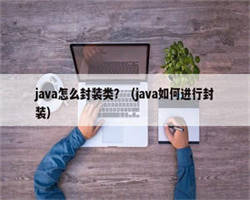 java怎么封装类？（java如何进行封装）