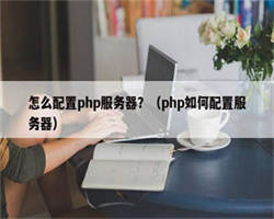 怎么配置php服务器？（php如何配置服务器）