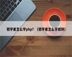 初学者怎么学php？（初学者怎么学双拼）