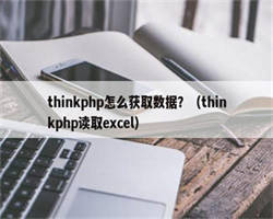 thinkphp怎么获取数据？（thinkphp读取excel）