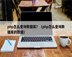 php怎么查询数据库？（php怎么查询数据库的数据）