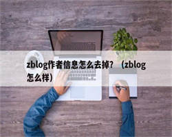 zblog作者信息怎么去掉？（zblog怎么样）